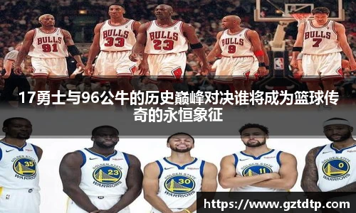 v66体育17勇士与96公牛的历史巅峰对决谁将成为篮球传奇的永恒象征