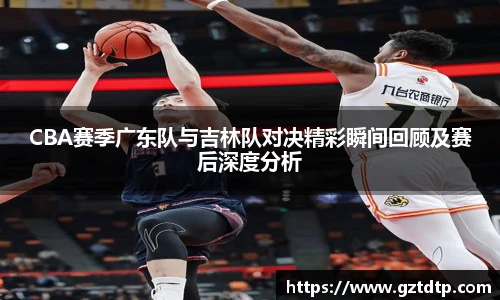 v66体育CBA赛季广东队与吉林队对决精彩瞬间回顾及赛后深度分析
